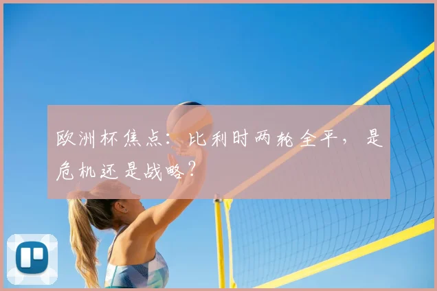 欧洲杯焦点:比利时两轮全平,是危机还是战略?