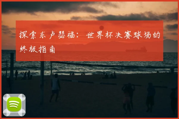 探索东卢瑟福:世界杯决赛球场的终极指南
