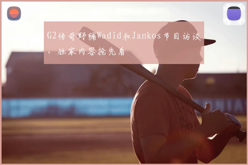 G2传奇野辅Wadid和Jankos节目访谈,独家内容抢先看