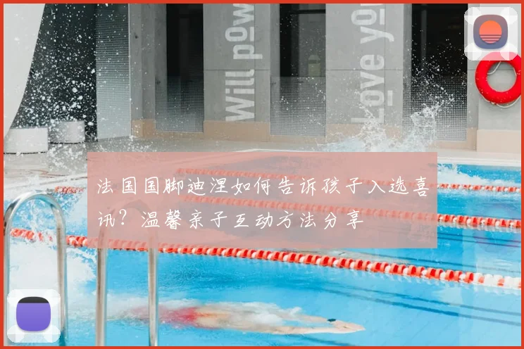 法国国脚迪涅如何告诉孩子入选喜讯?温馨亲子互动方法分享