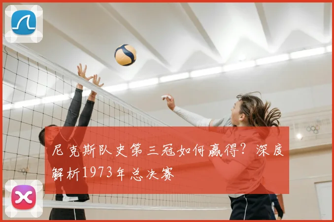 尼克斯队史第三冠如何赢得？深度解析1973年总决赛