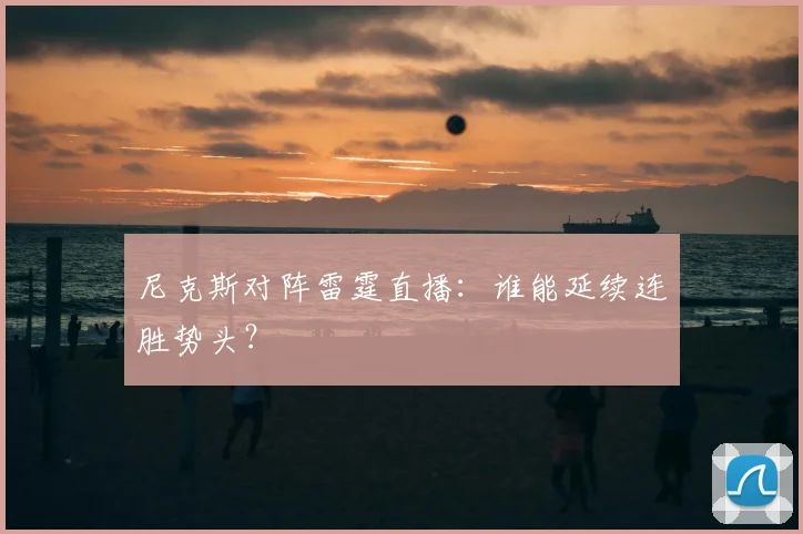 尼克斯对阵雷霆直播：谁能延续连胜势头？