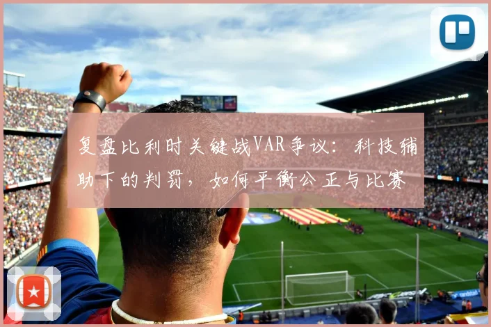 复盘比利时关键战VAR争议:科技辅助下的判罚,如何平衡公正与比赛流畅?