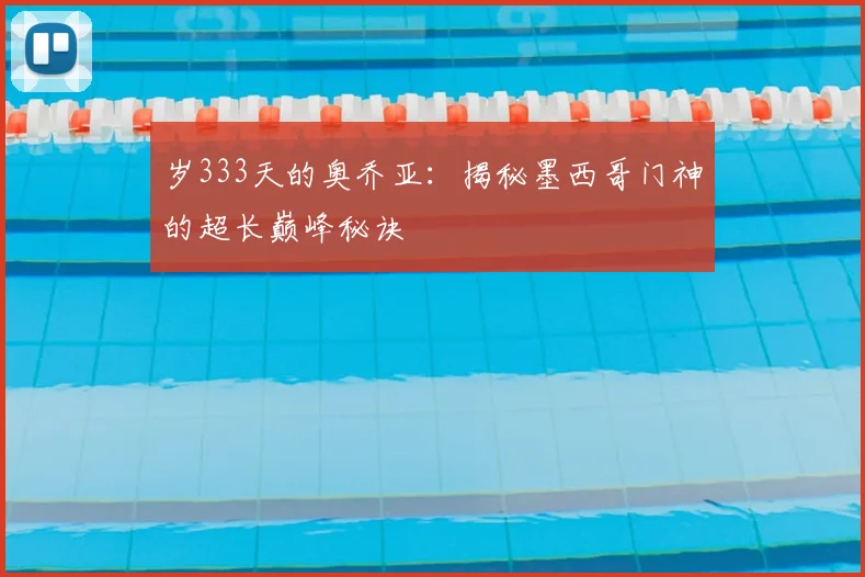 岁333天的奥乔亚：揭秘墨西哥门神的超长巅峰秘诀